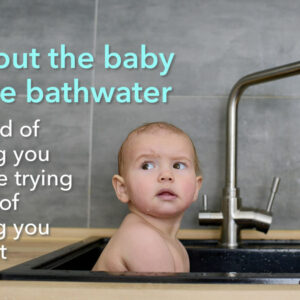 where did the idiom throw the baby out with the bathwater come from and what does it mean