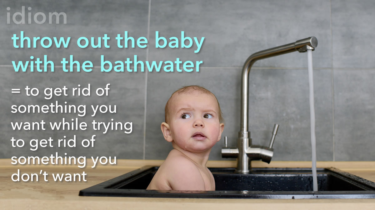 where did the idiom throw the baby out with the bathwater come from and what does it mean